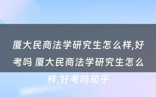 厦大民商法学研究生怎么样,好考吗 厦大民商法学研究生怎么样,好考吗知乎