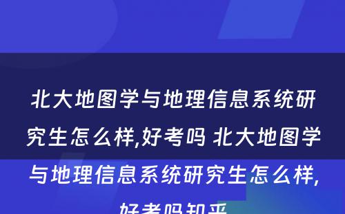 北大地图学与地理信息系统研究生怎么样,好考吗 北大地图学与地理信息系统研究生怎么样,好考吗知乎