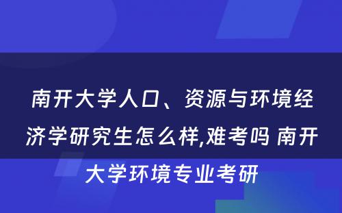 南开大学人口、资源与环境经济学研究生怎么样,难考吗 南开大学环境专业考研