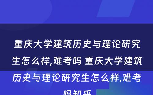 重庆大学建筑历史与理论研究生怎么样,难考吗 重庆大学建筑历史与理论研究生怎么样,难考吗知乎