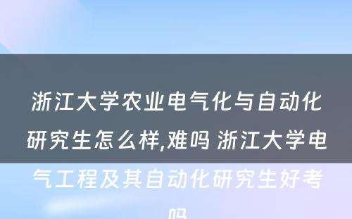 浙江大学农业电气化与自动化研究生怎么样,难吗 浙江大学电气工程及其自动化研究生好考吗