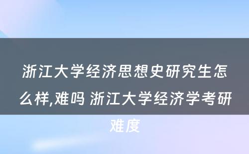 浙江大学经济思想史研究生怎么样,难吗 浙江大学经济学考研难度