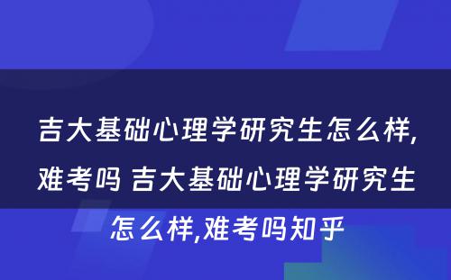 吉大基础心理学研究生怎么样,难考吗 吉大基础心理学研究生怎么样,难考吗知乎