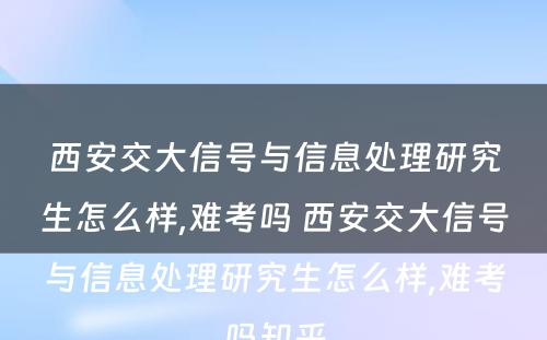 西安交大信号与信息处理研究生怎么样,难考吗 西安交大信号与信息处理研究生怎么样,难考吗知乎