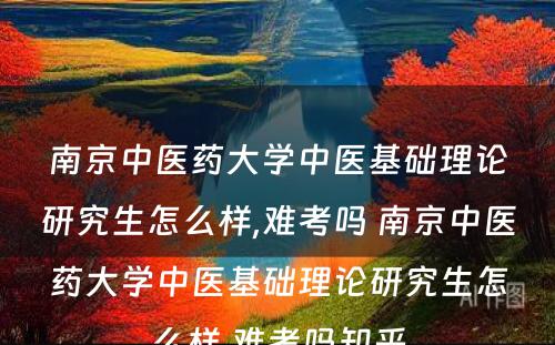 南京中医药大学中医基础理论研究生怎么样,难考吗 南京中医药大学中医基础理论研究生怎么样,难考吗知乎