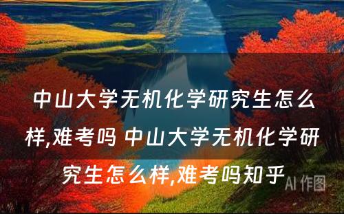 中山大学无机化学研究生怎么样,难考吗 中山大学无机化学研究生怎么样,难考吗知乎