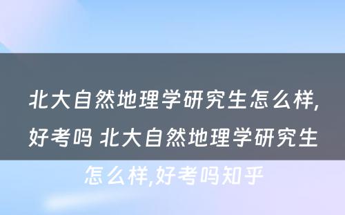 北大自然地理学研究生怎么样,好考吗 北大自然地理学研究生怎么样,好考吗知乎