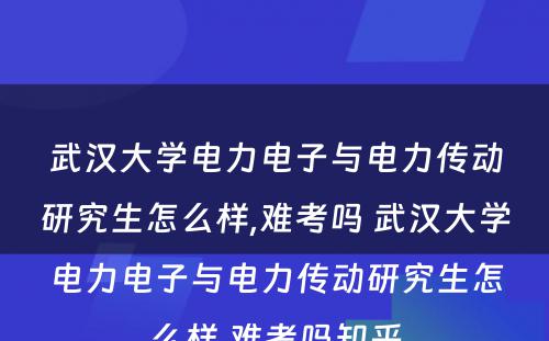 武汉大学电力电子与电力传动研究生怎么样,难考吗 武汉大学电力电子与电力传动研究生怎么样,难考吗知乎