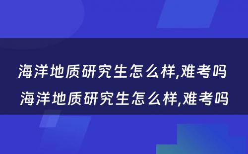 海洋地质研究生怎么样,难考吗 海洋地质研究生怎么样,难考吗