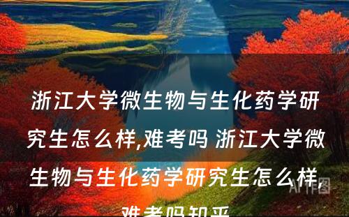 浙江大学微生物与生化药学研究生怎么样,难考吗 浙江大学微生物与生化药学研究生怎么样,难考吗知乎