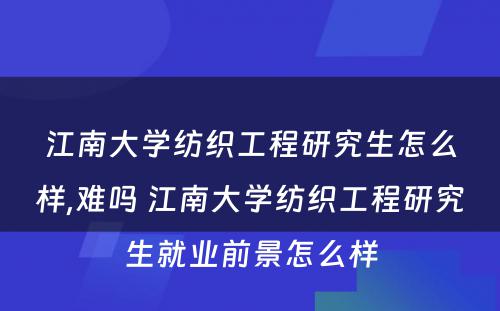 江南大学纺织工程研究生怎么样,难吗 江南大学纺织工程研究生就业前景怎么样