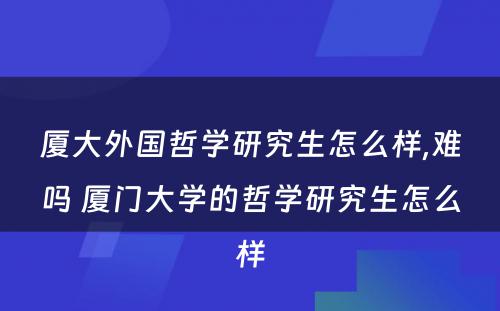 厦大外国哲学研究生怎么样,难吗 厦门大学的哲学研究生怎么样