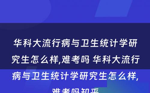 华科大流行病与卫生统计学研究生怎么样,难考吗 华科大流行病与卫生统计学研究生怎么样,难考吗知乎