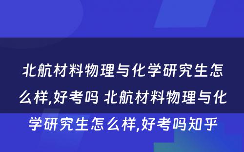 北航材料物理与化学研究生怎么样,好考吗 北航材料物理与化学研究生怎么样,好考吗知乎