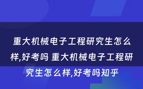 重大机械电子工程研究生怎么样,好考吗 重大机械电子工程研究生怎么样,好考吗知乎