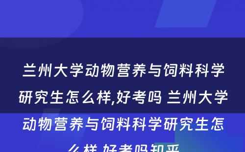 兰州大学动物营养与饲料科学研究生怎么样,好考吗 兰州大学动物营养与饲料科学研究生怎么样,好考吗知乎