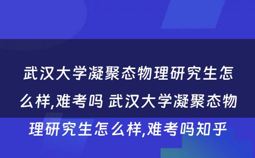 武汉大学凝聚态物理研究生怎么样,难考吗 武汉大学凝聚态物理研究生怎么样,难考吗知乎