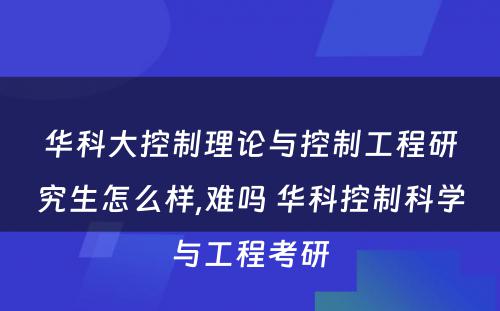 华科大控制理论与控制工程研究生怎么样,难吗 华科控制科学与工程考研