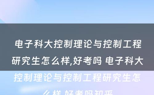 电子科大控制理论与控制工程研究生怎么样,好考吗 电子科大控制理论与控制工程研究生怎么样,好考吗知乎