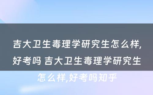 吉大卫生毒理学研究生怎么样,好考吗 吉大卫生毒理学研究生怎么样,好考吗知乎