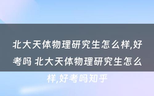 北大天体物理研究生怎么样,好考吗 北大天体物理研究生怎么样,好考吗知乎