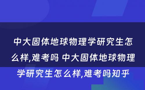 中大固体地球物理学研究生怎么样,难考吗 中大固体地球物理学研究生怎么样,难考吗知乎