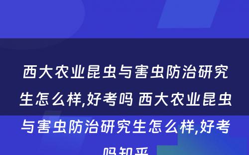 西大农业昆虫与害虫防治研究生怎么样,好考吗 西大农业昆虫与害虫防治研究生怎么样,好考吗知乎