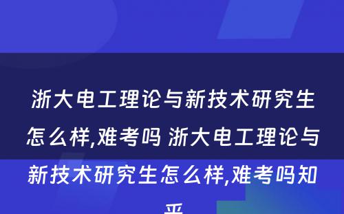 浙大电工理论与新技术研究生怎么样,难考吗 浙大电工理论与新技术研究生怎么样,难考吗知乎