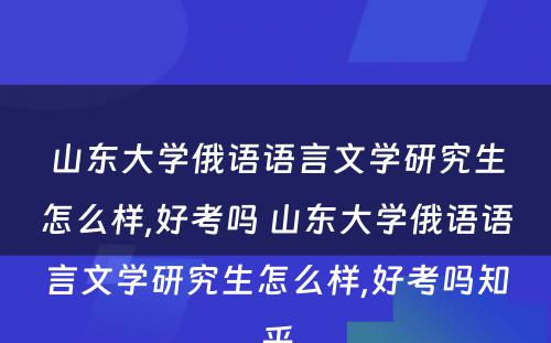 山东大学俄语语言文学研究生怎么样,好考吗 山东大学俄语语言文学研究生怎么样,好考吗知乎