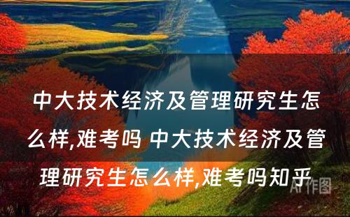 中大技术经济及管理研究生怎么样,难考吗 中大技术经济及管理研究生怎么样,难考吗知乎