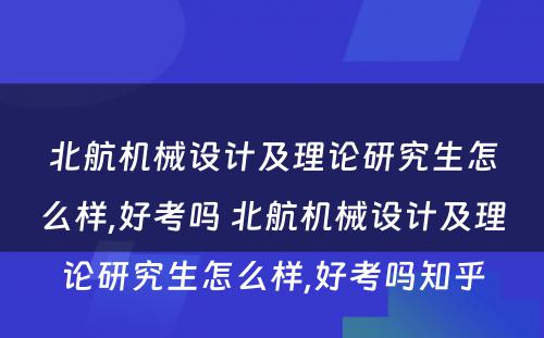 北航机械设计及理论研究生怎么样,好考吗 北航机械设计及理论研究生怎么样,好考吗知乎