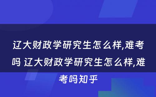 辽大财政学研究生怎么样,难考吗 辽大财政学研究生怎么样,难考吗知乎