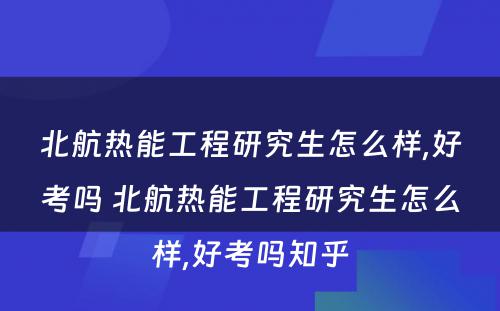 北航热能工程研究生怎么样,好考吗 北航热能工程研究生怎么样,好考吗知乎