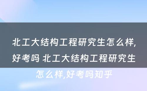 北工大结构工程研究生怎么样,好考吗 北工大结构工程研究生怎么样,好考吗知乎