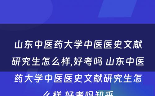 山东中医药大学中医医史文献研究生怎么样,好考吗 山东中医药大学中医医史文献研究生怎么样,好考吗知乎