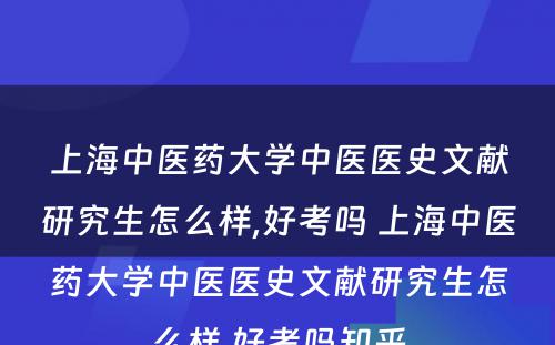 上海中医药大学中医医史文献研究生怎么样,好考吗 上海中医药大学中医医史文献研究生怎么样,好考吗知乎