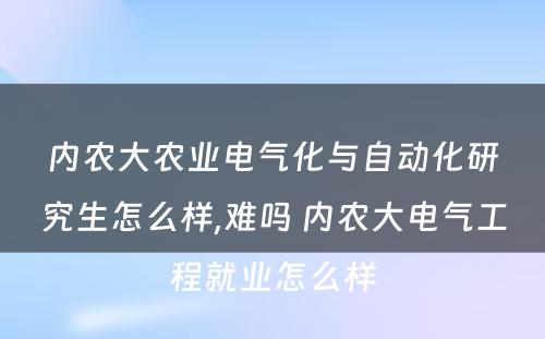 内农大农业电气化与自动化研究生怎么样,难吗 内农大电气工程就业怎么样