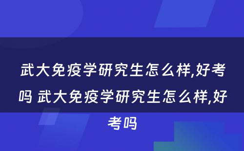 武大免疫学研究生怎么样,好考吗 武大免疫学研究生怎么样,好考吗