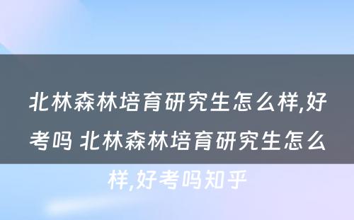 北林森林培育研究生怎么样,好考吗 北林森林培育研究生怎么样,好考吗知乎