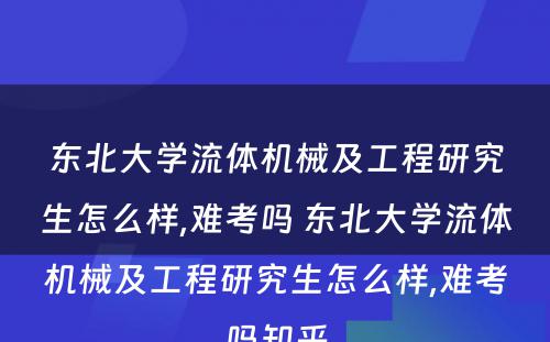 东北大学流体机械及工程研究生怎么样,难考吗 东北大学流体机械及工程研究生怎么样,难考吗知乎