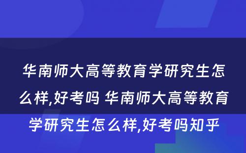 华南师大高等教育学研究生怎么样,好考吗 华南师大高等教育学研究生怎么样,好考吗知乎