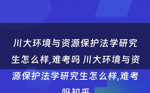 川大环境与资源保护法学研究生怎么样,难考吗 川大环境与资源保护法学研究生怎么样,难考吗知乎