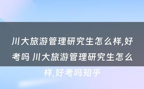 川大旅游管理研究生怎么样,好考吗 川大旅游管理研究生怎么样,好考吗知乎