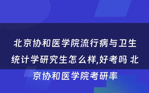 北京协和医学院流行病与卫生统计学研究生怎么样,好考吗 北京协和医学院考研率