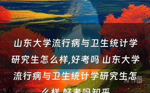 山东大学流行病与卫生统计学研究生怎么样,好考吗 山东大学流行病与卫生统计学研究生怎么样,好考吗知乎