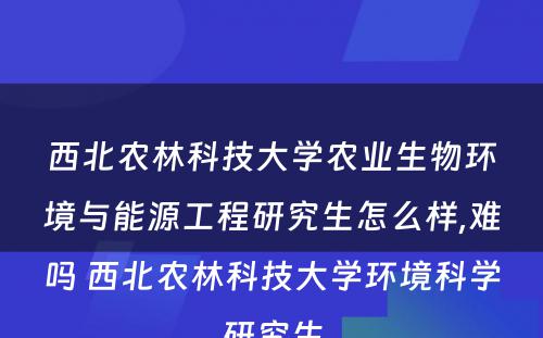 西北农林科技大学农业生物环境与能源工程研究生怎么样,难吗 西北农林科技大学环境科学研究生