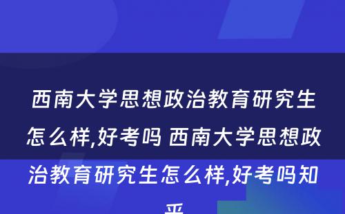 西南大学思想政治教育研究生怎么样,好考吗 西南大学思想政治教育研究生怎么样,好考吗知乎