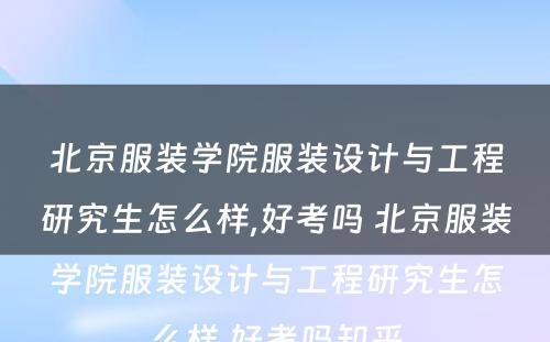 北京服装学院服装设计与工程研究生怎么样,好考吗 北京服装学院服装设计与工程研究生怎么样,好考吗知乎