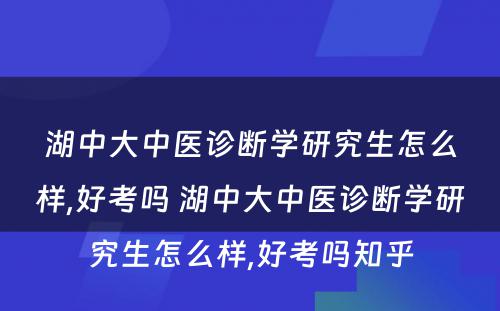 湖中大中医诊断学研究生怎么样,好考吗 湖中大中医诊断学研究生怎么样,好考吗知乎