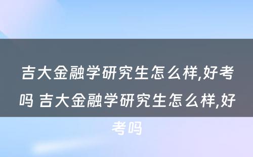 吉大金融学研究生怎么样,好考吗 吉大金融学研究生怎么样,好考吗